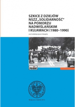 Szkice z dziejów NSZZ Solidarność na Pomorzu Nadwiślańskim i Kujawach 1980 - 1990