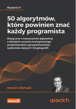 50 algorytmów, które powinien znać każdy programista. Klasyczne i nowoczesne algorytmy z dziedzin uczenia maszynowego, projektowania oprogramowania, systemów danych i kryptografii wyd. 2
