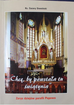 Chcę by powstał tu świątynia Zarys dziejów parafii Popowo + autograf C Siemińskiego