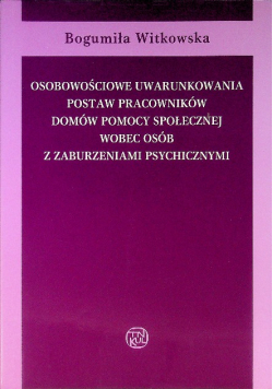 Osobowościowe uwarunkowania postaw pracowników domów pomocy społecznej wobec osób z zaburzeniami psychicznymi