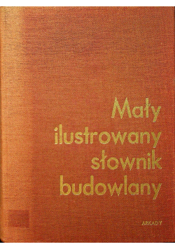 Mały ilustrowany słownik budowlany Terminologia budownictwa