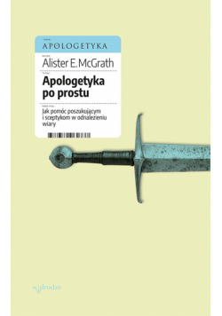 Apologetyka po prostu. Jak pomóc poszukującym i sceptykom w odnalezieniu wiary