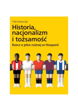 Historia nacjonalizm i tożsamość Rzecz o piłce nożnej w Hiszpanii