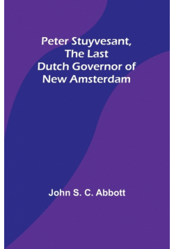 Peter Stuyvesant, the Last Dutch Governor of New Amsterdam