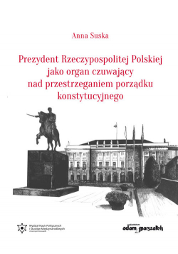 Prezydent Rzeczypospolitej Polskiej jako organ czuwający nad przestrzeganiem porządku konstytucyjnego