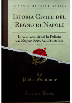 Istoria Civile del Regno di Napoli Vol 5: In Cui Contiensi la Polizia del Regno Sotto Gli Austriaci Reprit