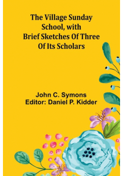 The Village Sunday School, with brief sketches of three of its scholars