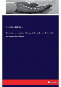 Theoretische und praktische Belehrung für den großen und kleinen Betrieb der gesamten Schönfärberei