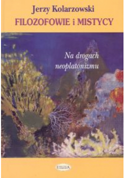 Kolarzewski Jerzy - Filozofowie i mistycy Na drogach neoplatonizmu