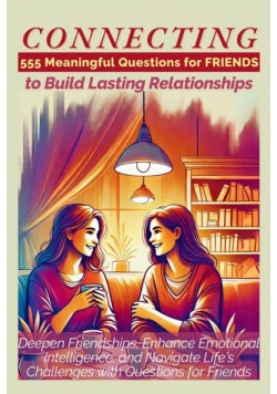 CONNECTING 555 Meaningful Questions for Friends to Build Lasting Relationships