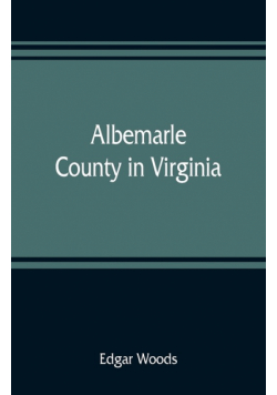 Albemarle County in Virginia; giving some account of what it was by nature, of what it was made by man, and of some of the men who made it