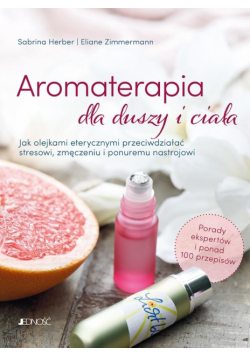 Aromaterapia dla duszy i ciała. Jak olejkami eterycznymi przeciwdziałać stresowi, zmęczeniu i ponuremu nastrojowi