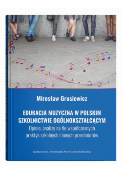 Edukacja muzyczna w polskim szkolnictwie ogólnokształcącym. Opinie, analizy na tle współczesnych pra