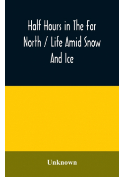Half hours in the far north / life amid snow and ice