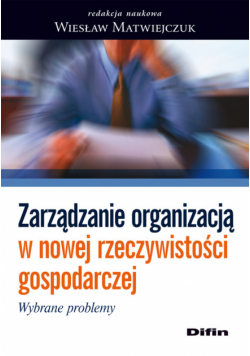 Zarządzanie organizacją w nowej rzeczywistości gospodarczej: Wybrane problemy