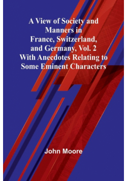 A View of Society and Manners in France, Switzerland, and Germany, Vol. 2; With Anecdotes Relating to Some Eminent Characters