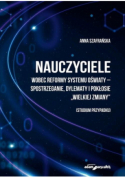Nauczyciele wobec reformy systemu oświaty - spostrzeganie dylematy i pokłosie