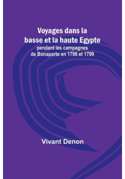 Voyages dans la basse et la haute Egypte; pendant les campagnes de Bonaparte en 1798 et 1799