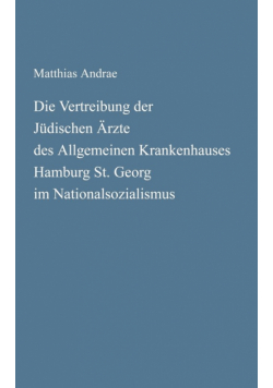 Die Vertreibung der Jüdischen Ärzte des Allgemeinen Krankenhauses Hamburg St. Georg im Nationalsozialismus