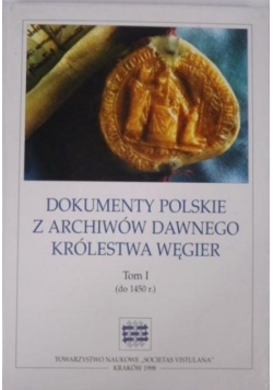 Dokumenty polskie z archiwów dawnego Królestwa Węgier Tom 1