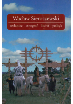Wacław Sieroszewski zesłaniec-etnograf-literat-polityk