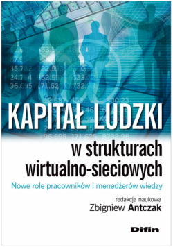 Kapitał ludzki w strukturach wirtualno-sieciowych Nowe role pracowników i menedżerów wiedzy