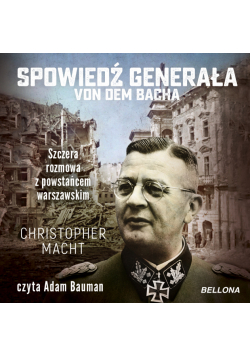 Spowiedź generała von dem Bacha. Szczera rozmowa z powstańcem warszawskim