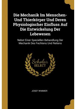 Die Mechanik Im Menschen- Und Thierkörper Und Deren Physiologischer Einfluss Auf Die Entwickelung Der Lebewesen
