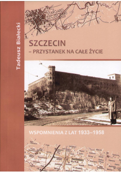 Szczecin - przystanek na całe życie Wspomnienia z lat 1933 - 1958