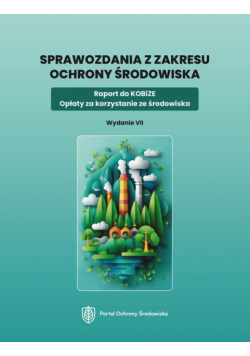 Sprawozdania z zakresu ochrony środowiska. Raport do KOBiZE. Opłaty za korzystanie ze środowiska. Wydanie VII