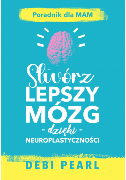 Stwórz lepszy mózg dzięki neuroplastyczności – poradnik dla mam