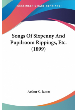 Songs Of Sixpenny And Pupilroom Rippings, Etc. (1899)