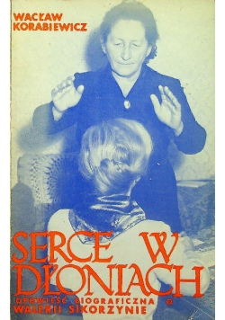 Serce w dłoniach Opowieść biograficzna o Walerii Sikorzynie