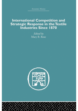 International Competition and Strategic Response in the Textile Industries SInce 1870