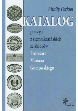 Katalog pieczęci z ziem ukraińskich ze zbiorów Profesora Mariana Gumowskiego