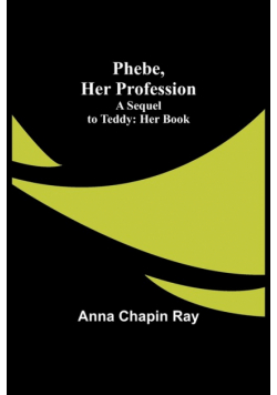 Phebe, Her Profession;A Sequel to Teddy