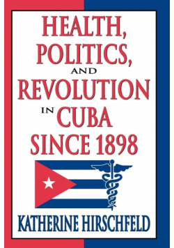 Health, Politics, and Revolution in Cuba Since 1898