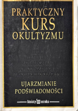 Praktyczny kurs okultyzmu Ujarzmianie podświadomości