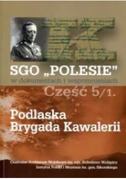 SGO Polesie w dokumentach w wspomnieniach Część 5 / 1 Podlaska Brygada Kawalerii