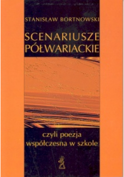Bortnowski Stanisław - Scenariusze półwariackie czyli poezja współczesna w szkole