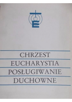 Chrzest. Eucharystia. Posługiwanie duchowne.
