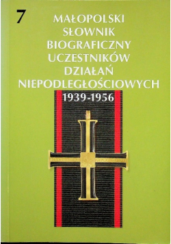 Małopolski słownik biograficzny uczestników działań niepodległościowych 1939 - 1956 Tom 7