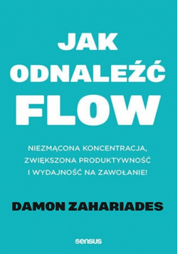 Jak odnaleźć FLOW. Niezmącona koncentracja, zwiększona produktywność i wydajność na zawołanie!