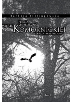 Poezja "idylliczna" Marii Komornickiej. Szkic interpretacyjny. T. I