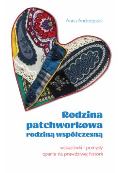 Rodzina patchworkowa rodziną współczesną. Wskazówki i pomysły oparte na prawdziwej historii