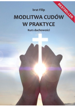 Modlitwa cudów w praktyce. Kurs duchowości