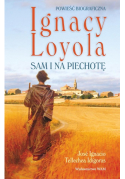 Ignacy Loyola. Sam i na piechotę. Powieść biograficzna wyd. 2