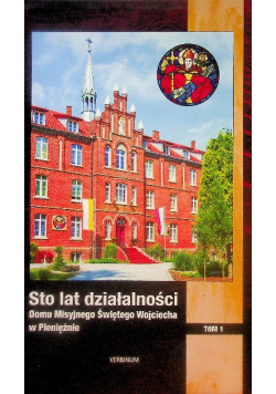 Sto lat działalności Domu Misyjnego Świętego Wojciecha Tom 1