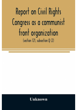 Report on Civil Rights Congress as a communist front organization. Investigation of un-American activities in the United States, Committee on Un-American Activities, House of Representatives, Eightieth Congress, first session. Public law 601 (section 121,