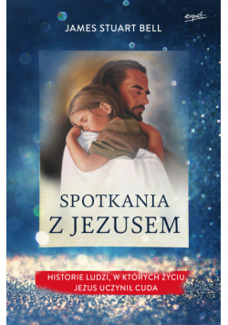 Spotkania z Jezusem. Historie ludzi, w których życiu Jezus uczynił cuda
